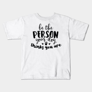 Be the Person Your Dog Thinks You Are Kids T-Shirt